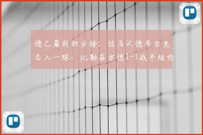 德乙最新积分榜：佐马汉德韦尔克各入一球，比勒菲尔德1-1战平纽伦堡，附2026赛季实时排名解析