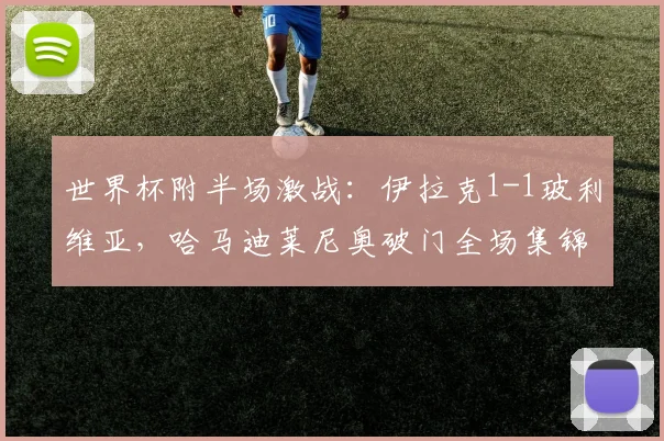 世界杯附半场激战：伊拉克1-1玻利维亚，哈马迪莱尼奥破门全场集锦