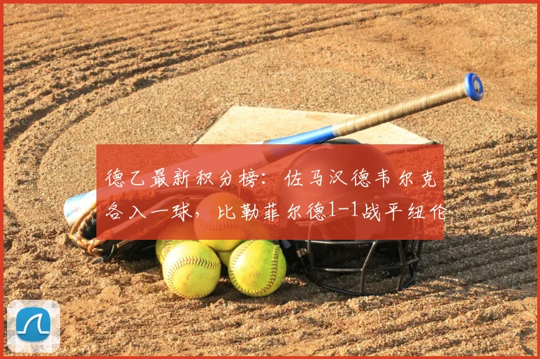 德乙最新积分榜：佐马汉德韦尔克各入一球，比勒菲尔德1-1战平纽伦堡，附2026赛季实时排名解析