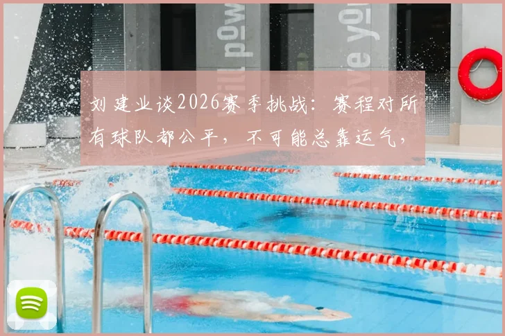 刘建业谈2026赛季挑战：赛程对所有球队都公平，不可能总靠运气，如何调整状态是关键